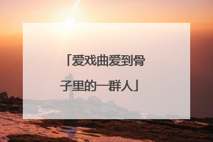 爱戏曲爱到骨子里的一群人