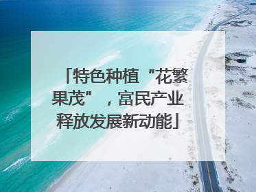 特色种植“花繁果茂”，富民产业释放发展新动能