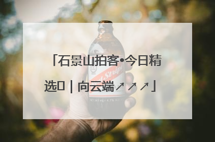 石景山拍客•今日精选⑳｜向云端↗↗↗