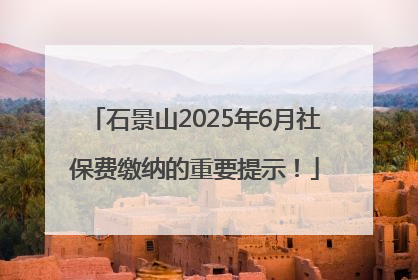 石景山2025年6月社保费缴纳的重要提示！
