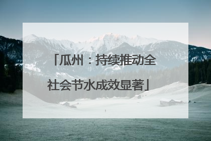瓜州：持续推动全社会节水成效显著