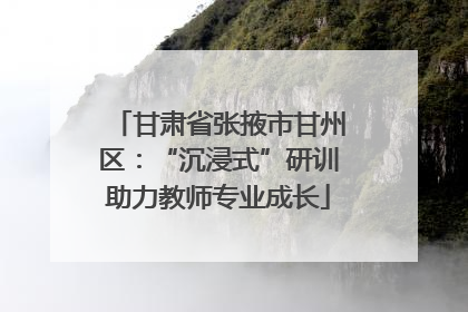 甘肃省张掖市甘州区：“沉浸式”研训助力教师专业成长