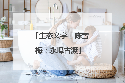 生态文学丨陈雪梅：永埠古渡