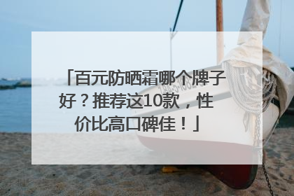 百元防晒霜哪个牌子好？推荐这10款，性价比高口碑佳！