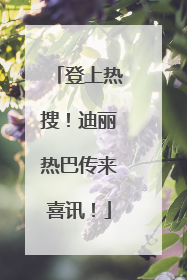 登上热搜！迪丽热巴传来喜讯！