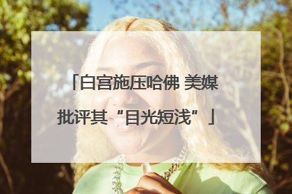白宫施压哈佛 美媒批评其“目光短浅”
