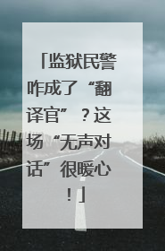 监狱民警咋成了“翻译官”？这场“无声对话”很暖心！