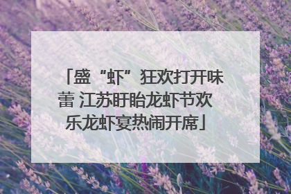 盛“虾”狂欢打开味蕾 江苏盱眙龙虾节欢乐龙虾宴热闹开席