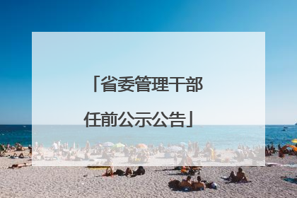 省委管理干部任前公示公告