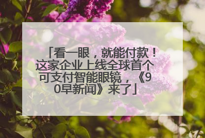 看一眼，就能付款！这家企业上线全球首个可支付智能眼镜，《90早新闻》来了