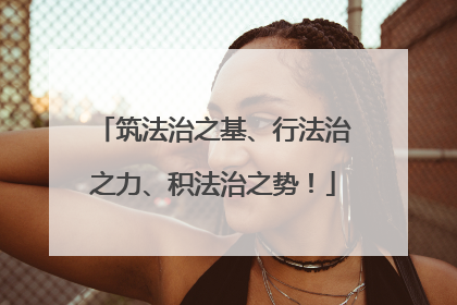 筑法治之基、行法治之力、积法治之势！