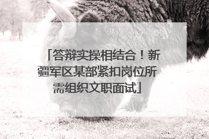 答辩实操相结合！新疆军区某部紧扣岗位所需组织文职面试