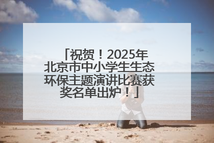 祝贺！2025年北京市中小学生生态环保主题演讲比赛获奖名单出炉！