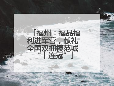 福州：福品福利进军营，献礼全国双拥模范城 “十连冠”
