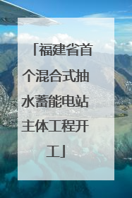 福建省首个混合式抽水蓄能电站主体工程开工