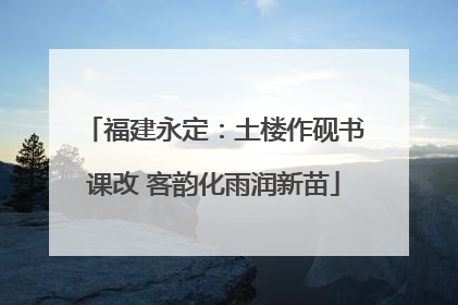 福建永定：土楼作砚书课改 客韵化雨润新苗