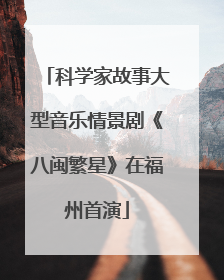 科学家故事大型音乐情景剧《八闽繁星》在福州首演
