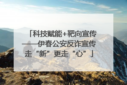 科技赋能+靶向宣传——伊春公安反诈宣传走“新”更走“心”