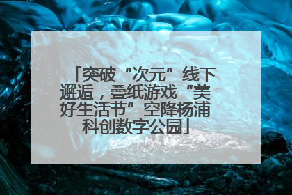 突破“次元”线下邂逅，叠纸游戏“美好生活节”空降杨浦科创数字公园