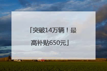 突破14万辆！最高补贴650元