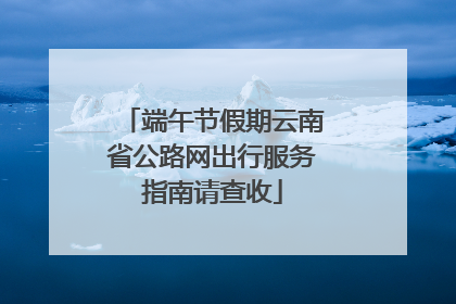 端午节假期云南省公路网出行服务指南请查收