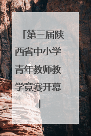 第三届陕西省中小学青年教师教学竞赛开幕