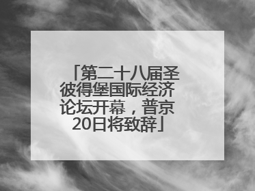 第二十八届圣彼得堡国际经济论坛开幕，普京20日将致辞