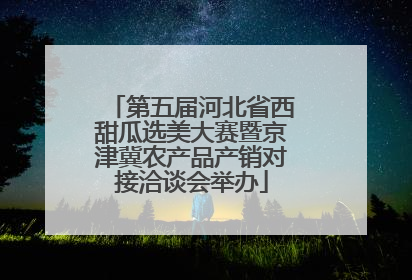 第五届河北省西甜瓜选美大赛暨京津冀农产品产销对接洽谈会举办