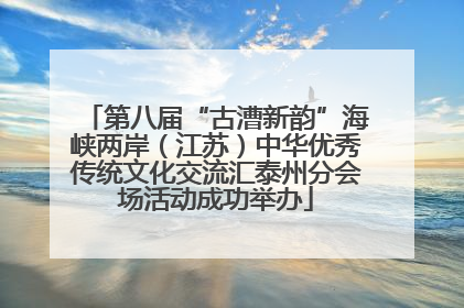 第八届“古漕新韵”海峡两岸（江苏）中华优秀传统文化交流汇泰州分会场活动成功举办