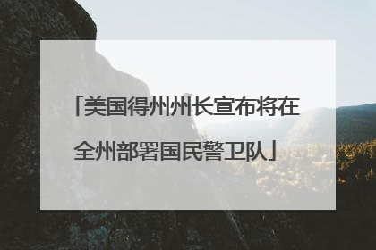 美国得州州长宣布将在全州部署国民警卫队