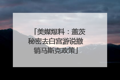 美媒爆料：盖茨秘密去白宫游说撤销马斯克政策
