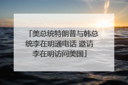 美总统特朗普与韩总统李在明通电话 邀请李在明访问美国