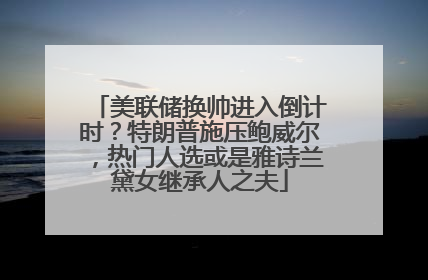 美联储换帅进入倒计时？特朗普施压鲍威尔，热门人选或是雅诗兰黛女继承人之夫