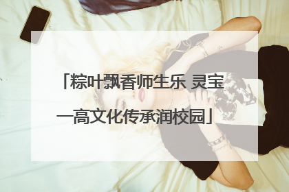 粽叶飘香师生乐 灵宝一高文化传承润校园
