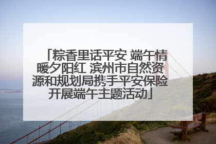 粽香里话平安 端午情暖夕阳红 滨州市自然资源和规划局携手平安保险开展端午主题活动