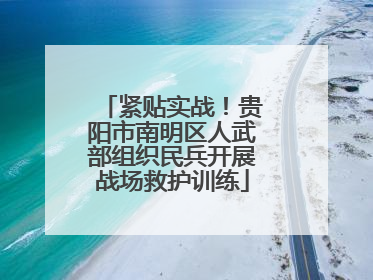紧贴实战！贵阳市南明区人武部组织民兵开展战场救护训练