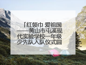 红领巾 爱祖国——黄山市屯溪现代实验学校一年级少先队入队仪式圆满举行