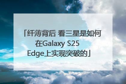 纤薄背后 看三星是如何在Galaxy S25 Edge上实现突破的
