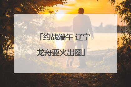 约战端午 辽宁龙舟要火出圈