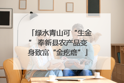 绿水青山可“生金” 奉新县农产品变身致富“金疙瘩”