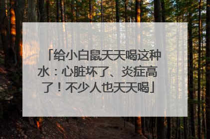 给小白鼠天天喝这种水：心脏坏了、炎症高了！不少人也天天喝