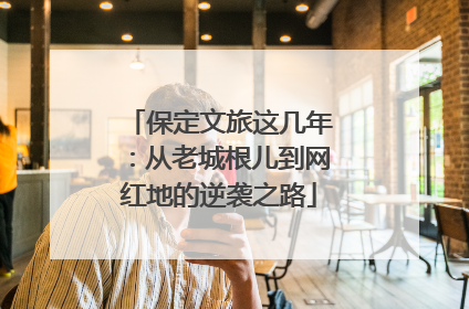 保定文旅这几年：从老城根儿到网红地的逆袭之路