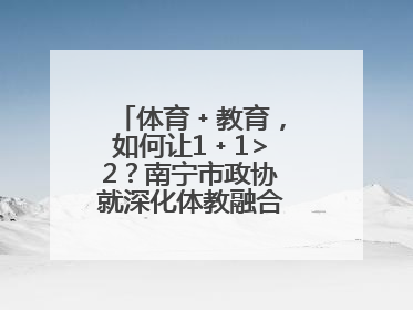 体育﹢教育，如何让1﹢1>2？南宁市政协就深化体教融合开展界别协商