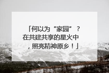 何以为“家园”？在共建共享的星火中，照亮精神原乡！