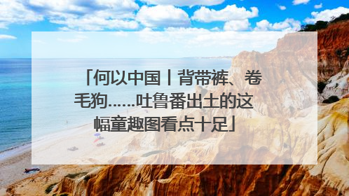 何以中国丨背带裤、卷毛狗……吐鲁番出土的这幅童趣图看点十足