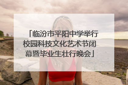 临汾市平阳中学举行校园科技文化艺术节闭幕暨毕业生壮行晚会