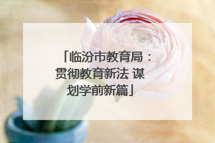 临汾市教育局：贯彻教育新法 谋划学前新篇