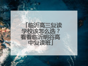 临沂高三复读学校该怎么选？看看临沂明谷高中复读班