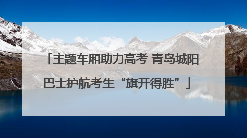 主题车厢助力高考 青岛城阳巴士护航考生“旗开得胜”