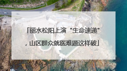 丽水松阳上演“生命速递”，山区群众就医难题这样破
